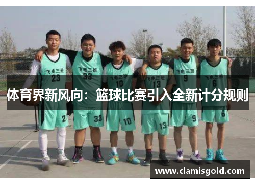 体育界新风向：篮球比赛引入全新计分规则
